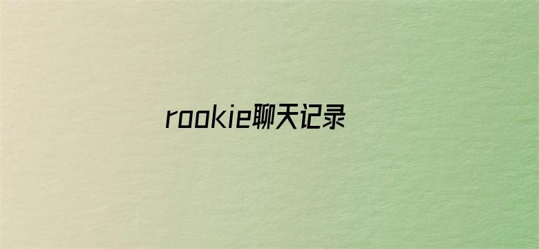 rookie聊天记录泄露